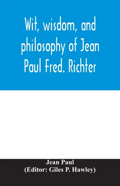 Обложка книги Wit, wisdom, and philosophy of Jean Paul Fred. Richter, Jean Paul