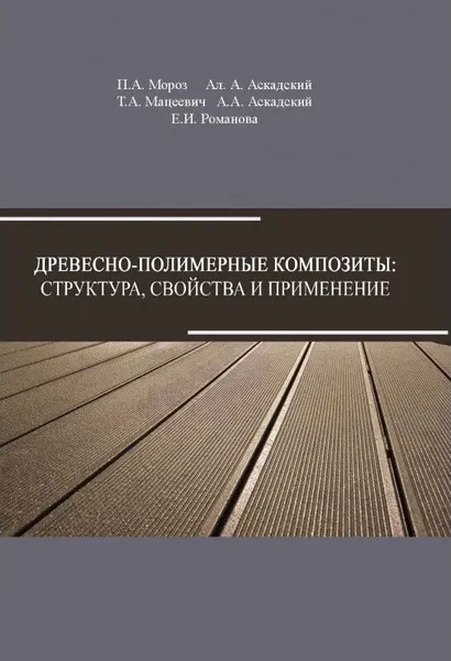 Обложка книги Древесно-полимерные композиты: структура, свойства и применение, П. А. Мороз, Ал. А. Аскадский, Т. А. Мацеевич, А. А. Аскадский, Е. И. Романова