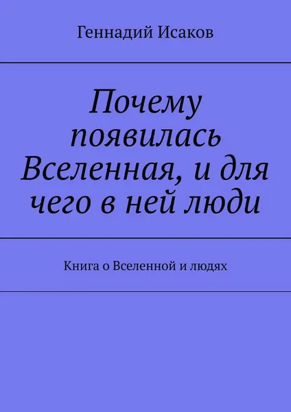 Обложка книги Почему появилась Вселенная, и для чего в ней люди, Геннадий Исаков