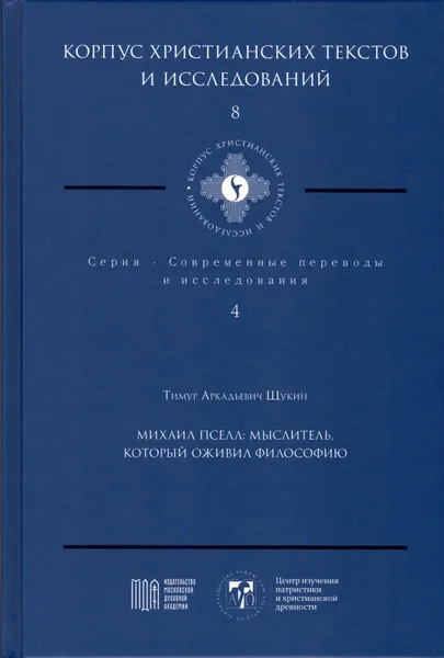 Обложка книги Михаил Пселл: мыслитель, который оживил философию (Корпус христианских текстов и исследований: Приложение к журналу Библия и христианская древность; т. 8. Современные переводы и исследования; т. 4) - Щукин Т.А., Щукин Т.А.